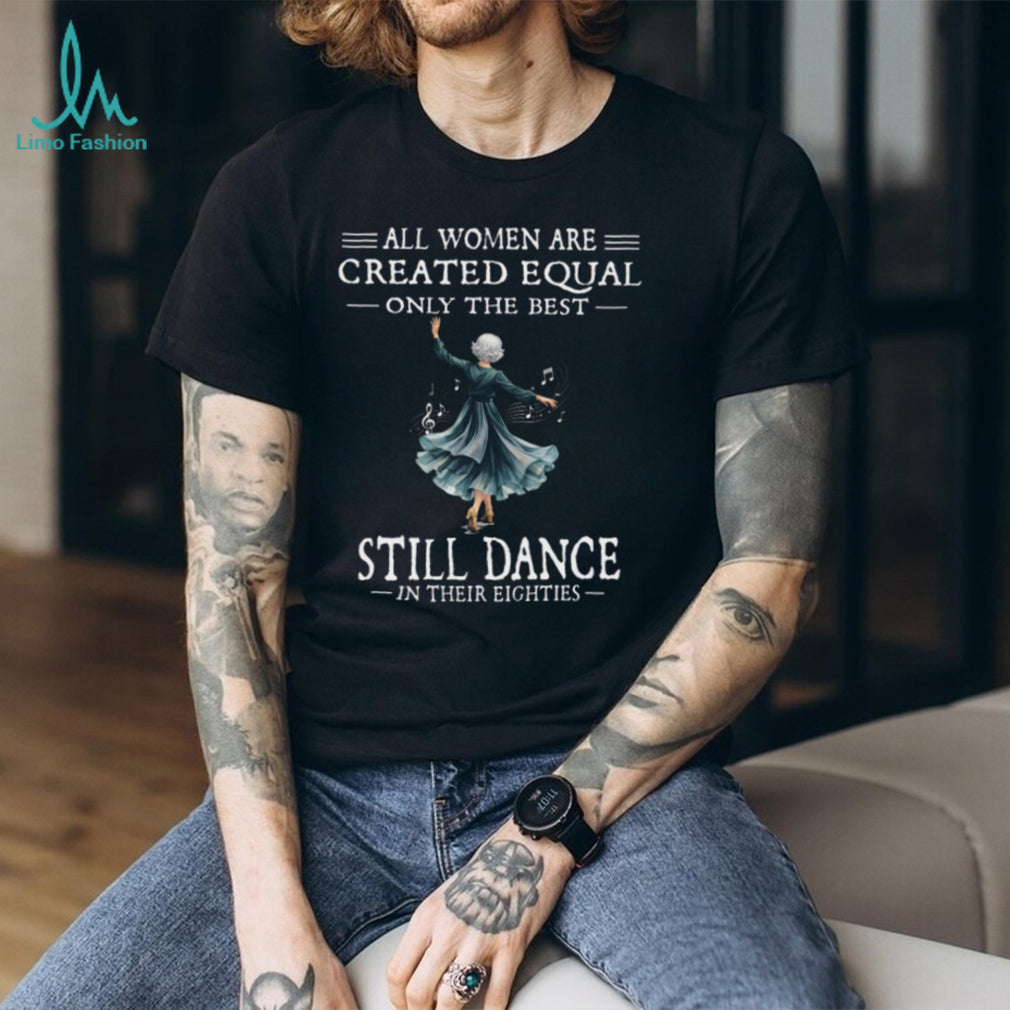 All Women Are Created Equal Best Dance In Eighties Shirt