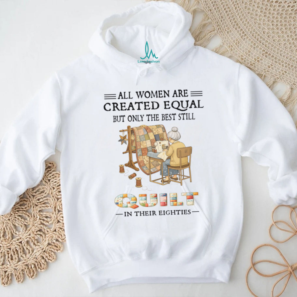All Women Are Created Equal Only Best Quilt In Their Eighties Shirt