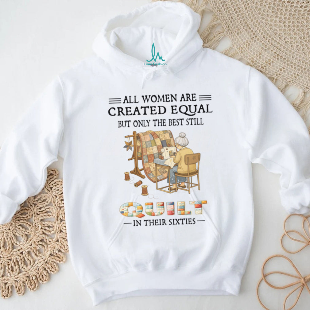 All Women Are Created Equal Only Best Quilt In Their Sixties Shirt