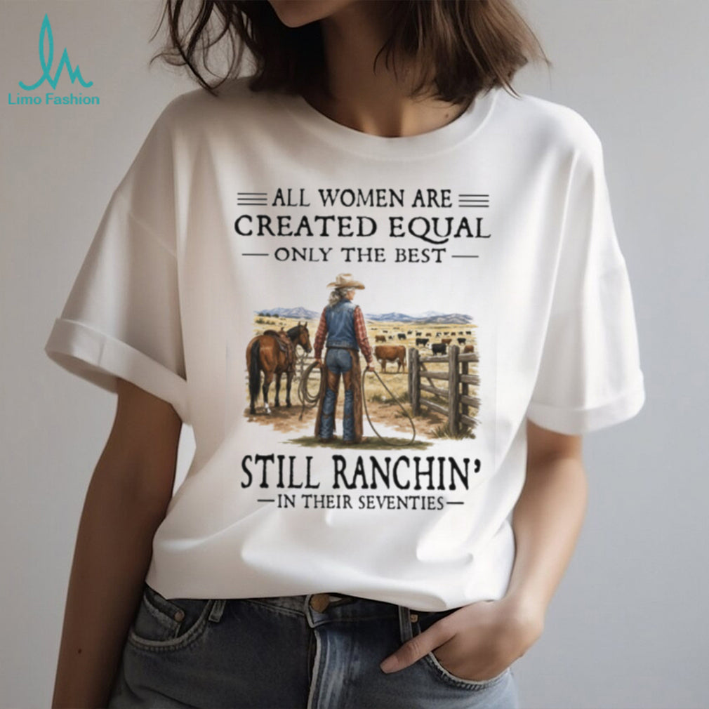 All Women Are Created Equal Only The Best Still Ranchin’ Seventies Cowgirl Shirt