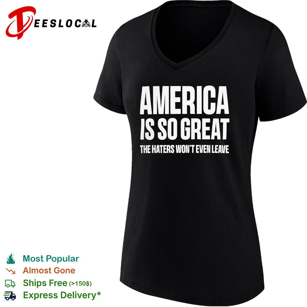 America is so great the haters wont even leave shirt