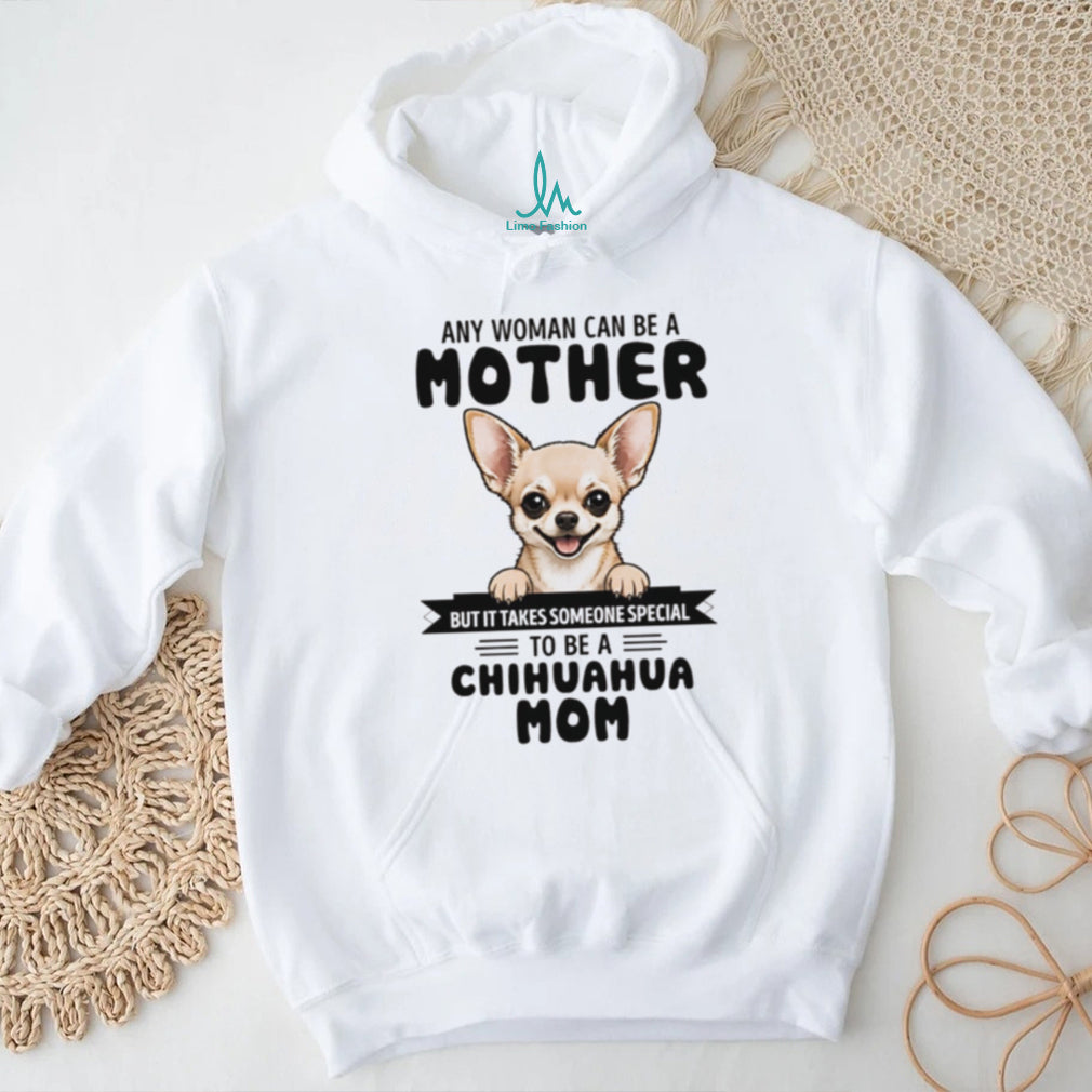 Any woman can be a mother but it takes someone special to be a chihuahua mom shirt