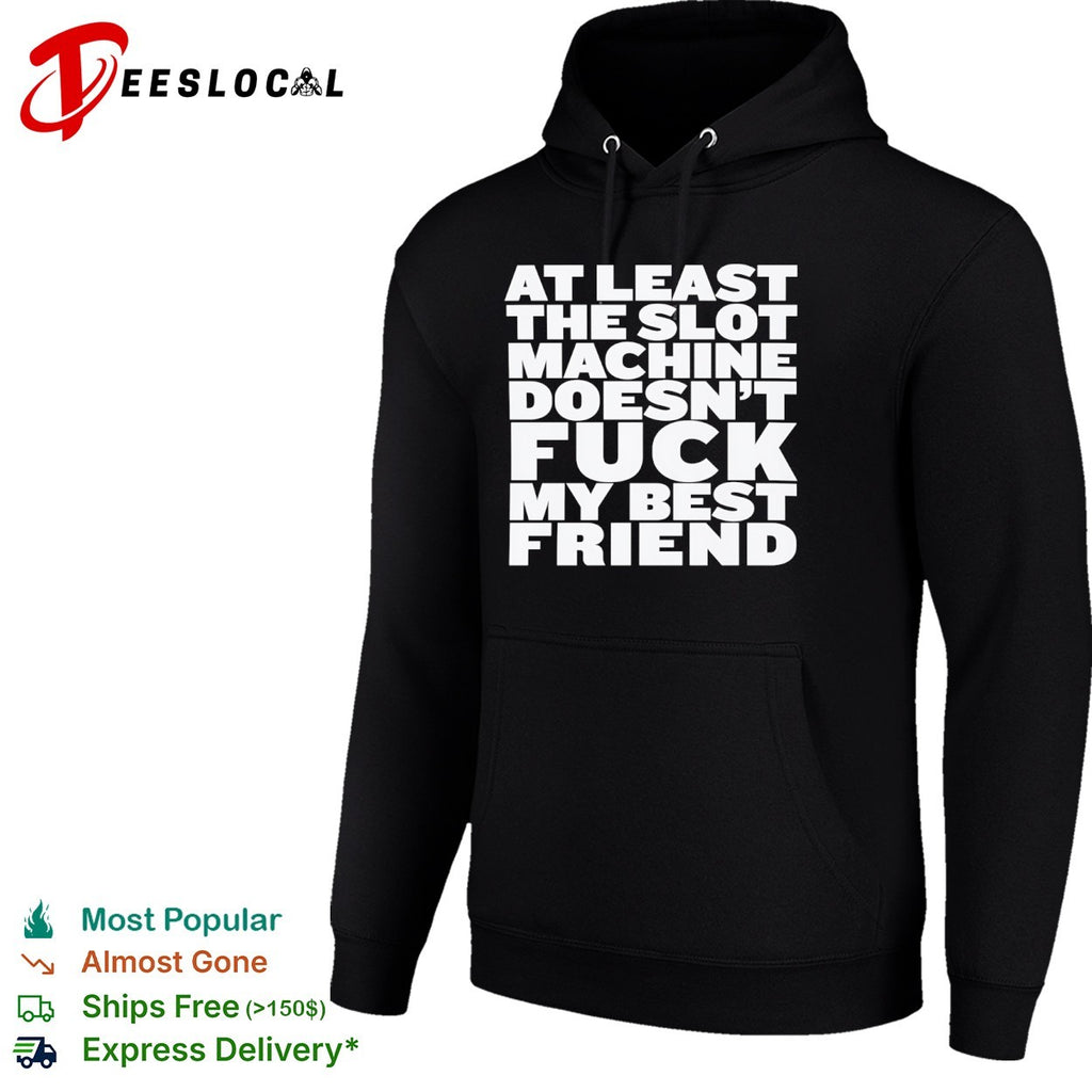 At least the slot machine doesnt fuck my best friend shirt