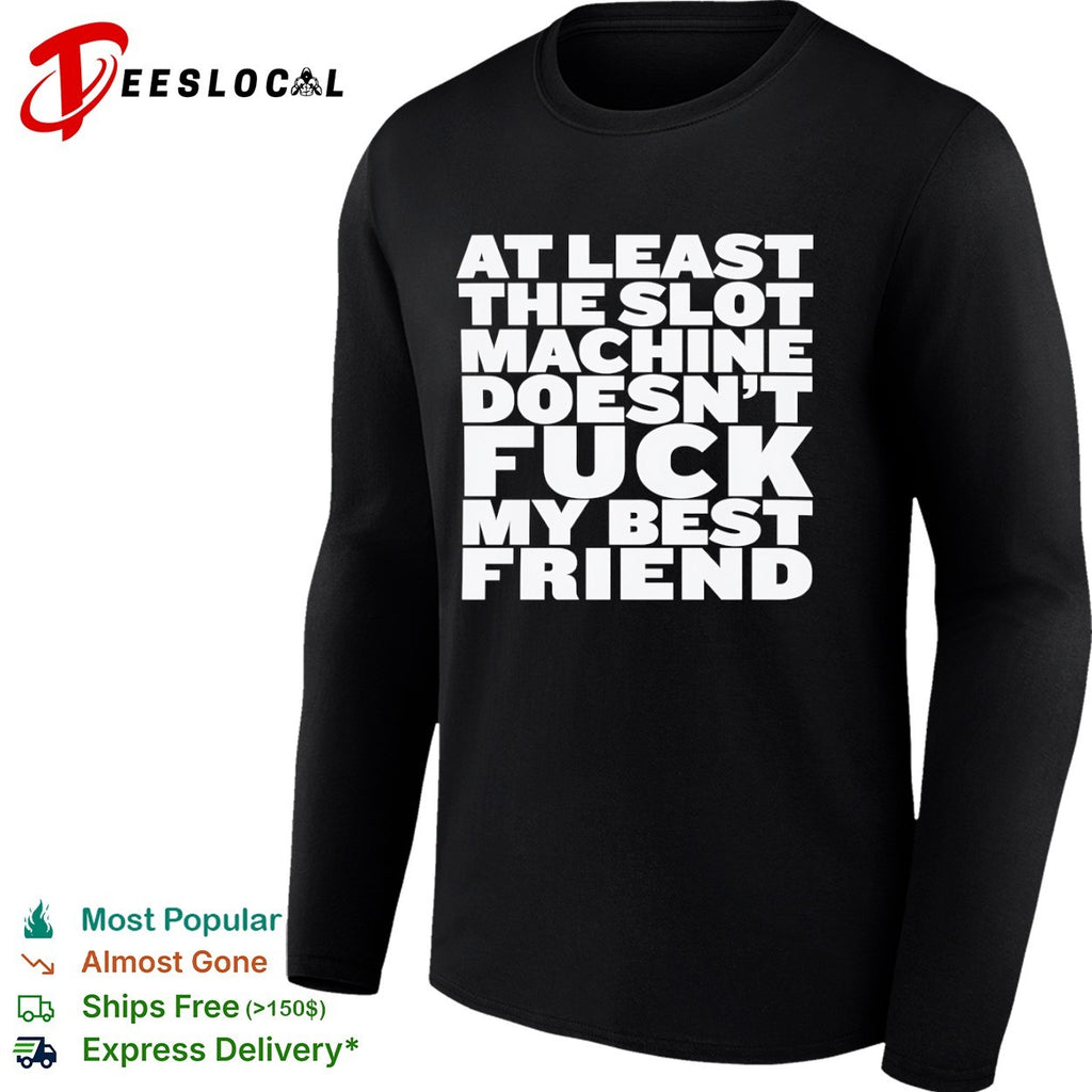 At least the slot machine doesnt fuck my best friend shirt
