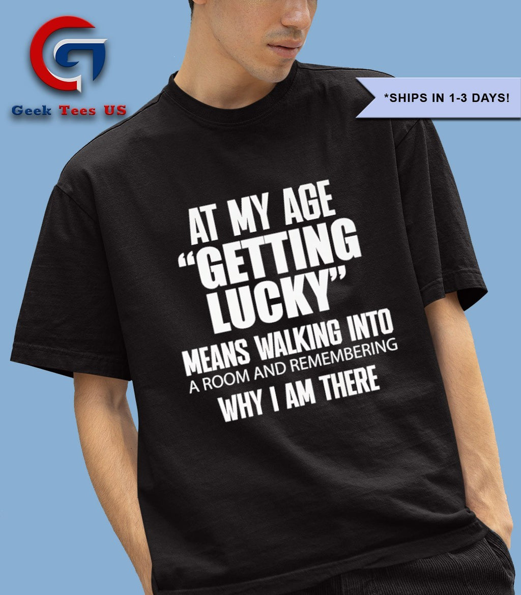 At my age getting lucky means shirt