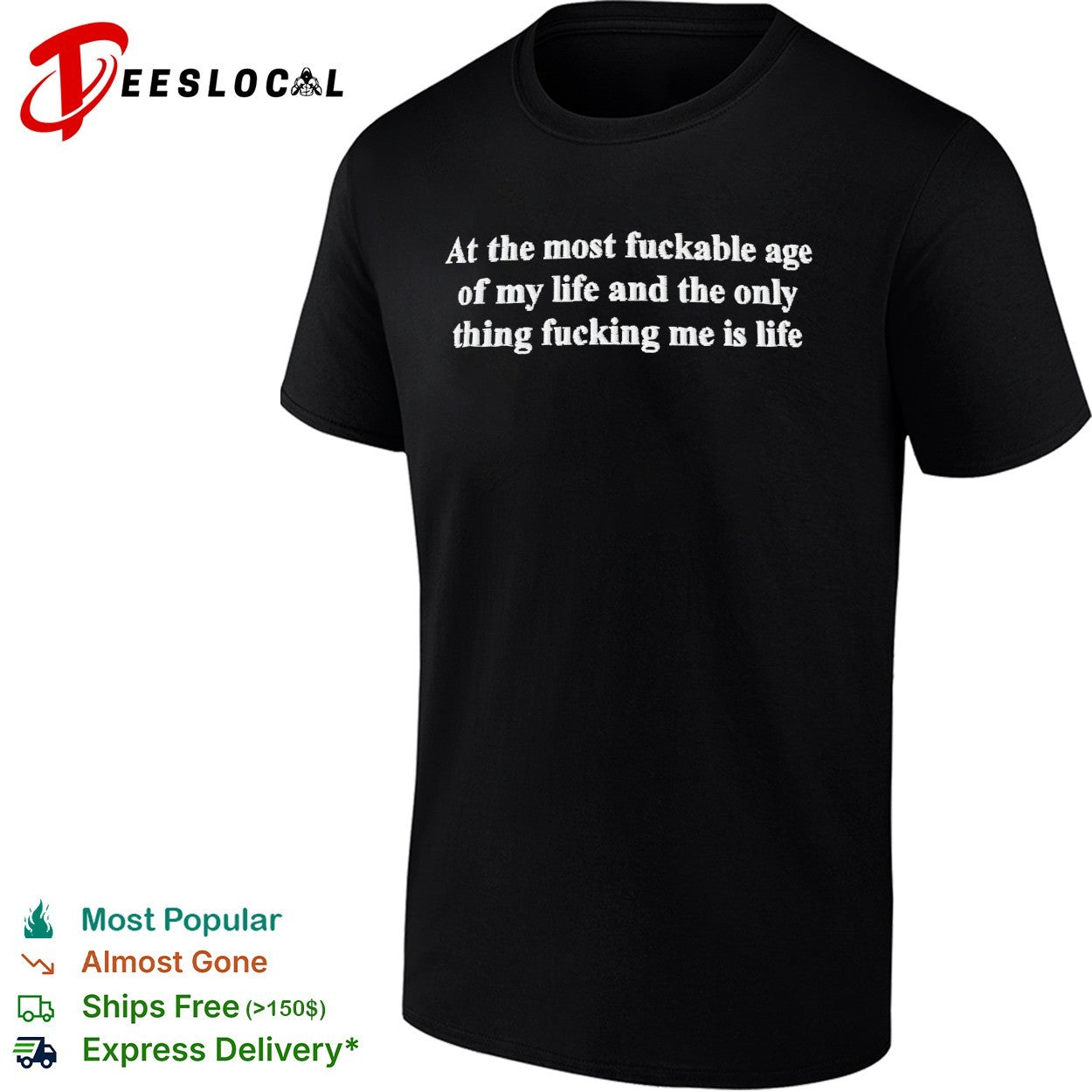 At the most fuckable age of my life and the only thing fucking me is life text shirt