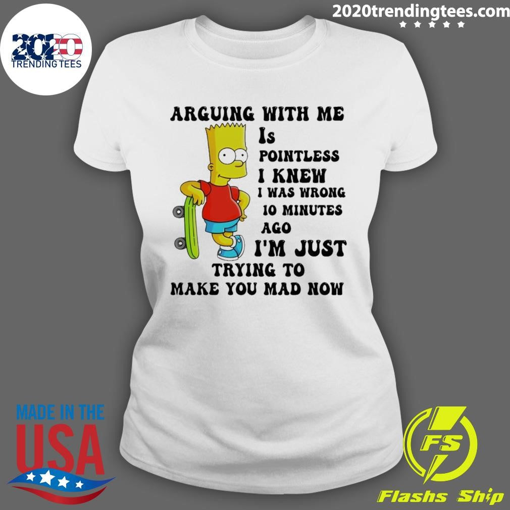 Bart Arguing With Me Is Pointless I Knew I Was Wrong 10 Minutes Ago I’m Just Trying To Make Shirt