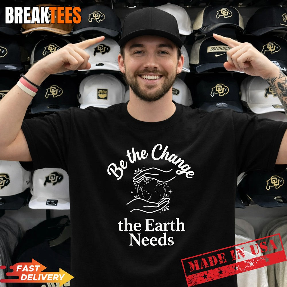 Be The Change Earth Needs – Earth Day Save Planet T-Shirt