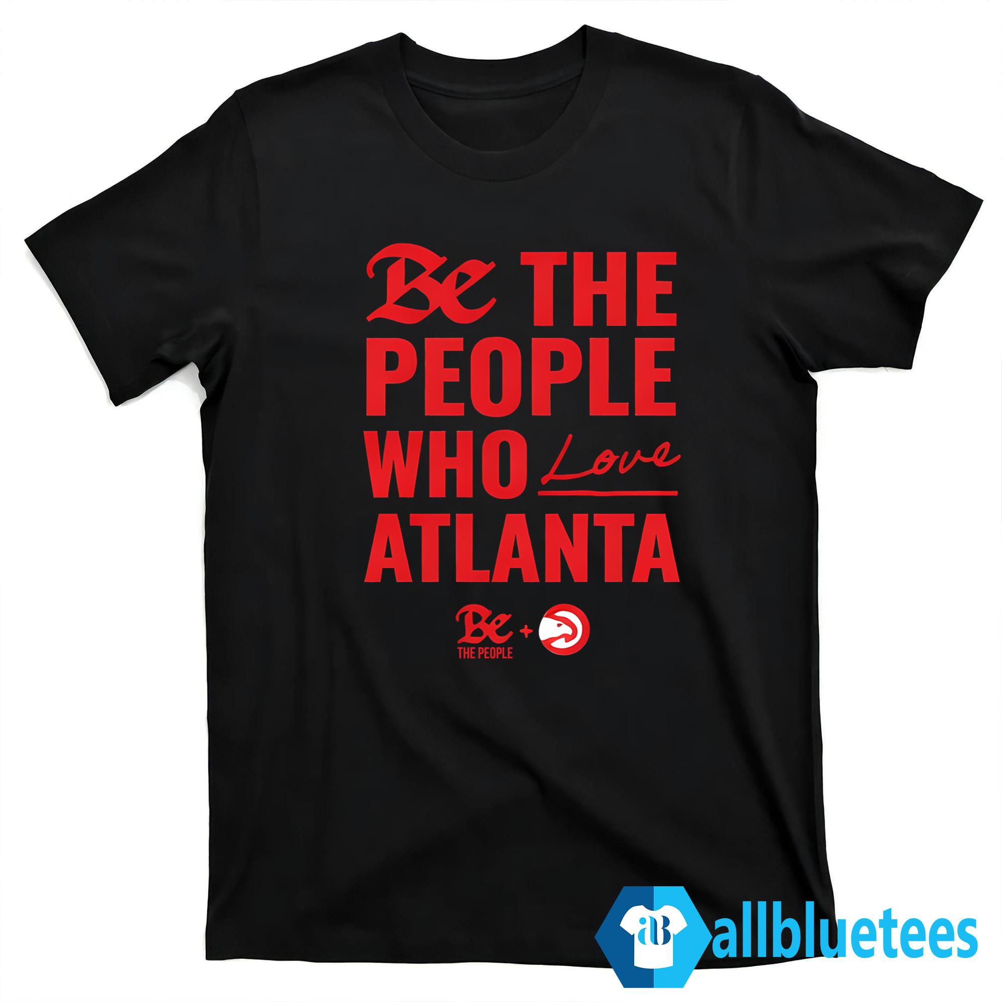 Be The People Who Love Atlanta Shirt