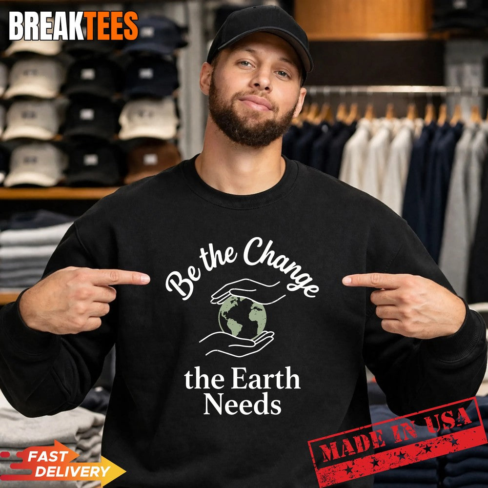 Be the Change the Earth Needs Shirt Earth Day Environmental Shirt