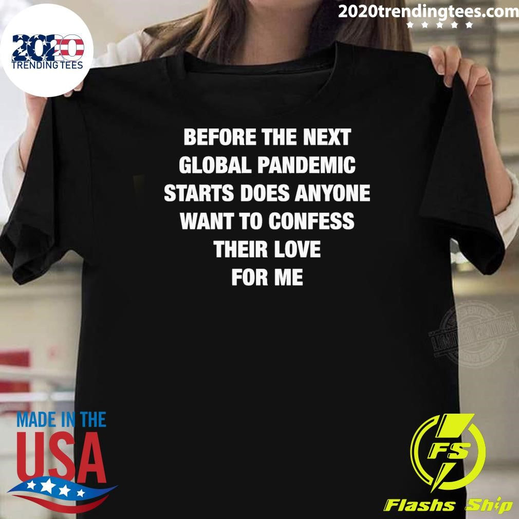 Before the Next Global Pandemic Started Does Anyone Want To Confess Their Love For Me Shirt