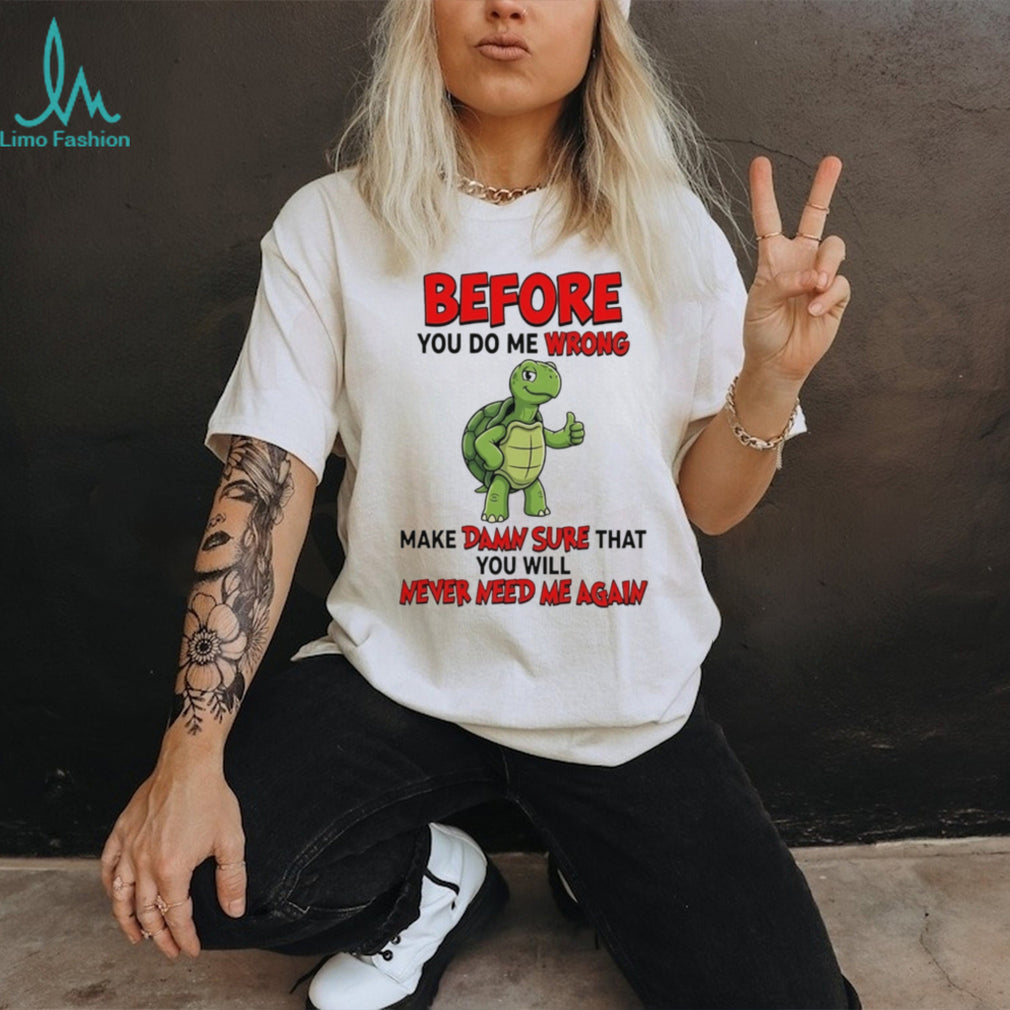 Before you do me wrong make damn sure that cartoon turtle shirt