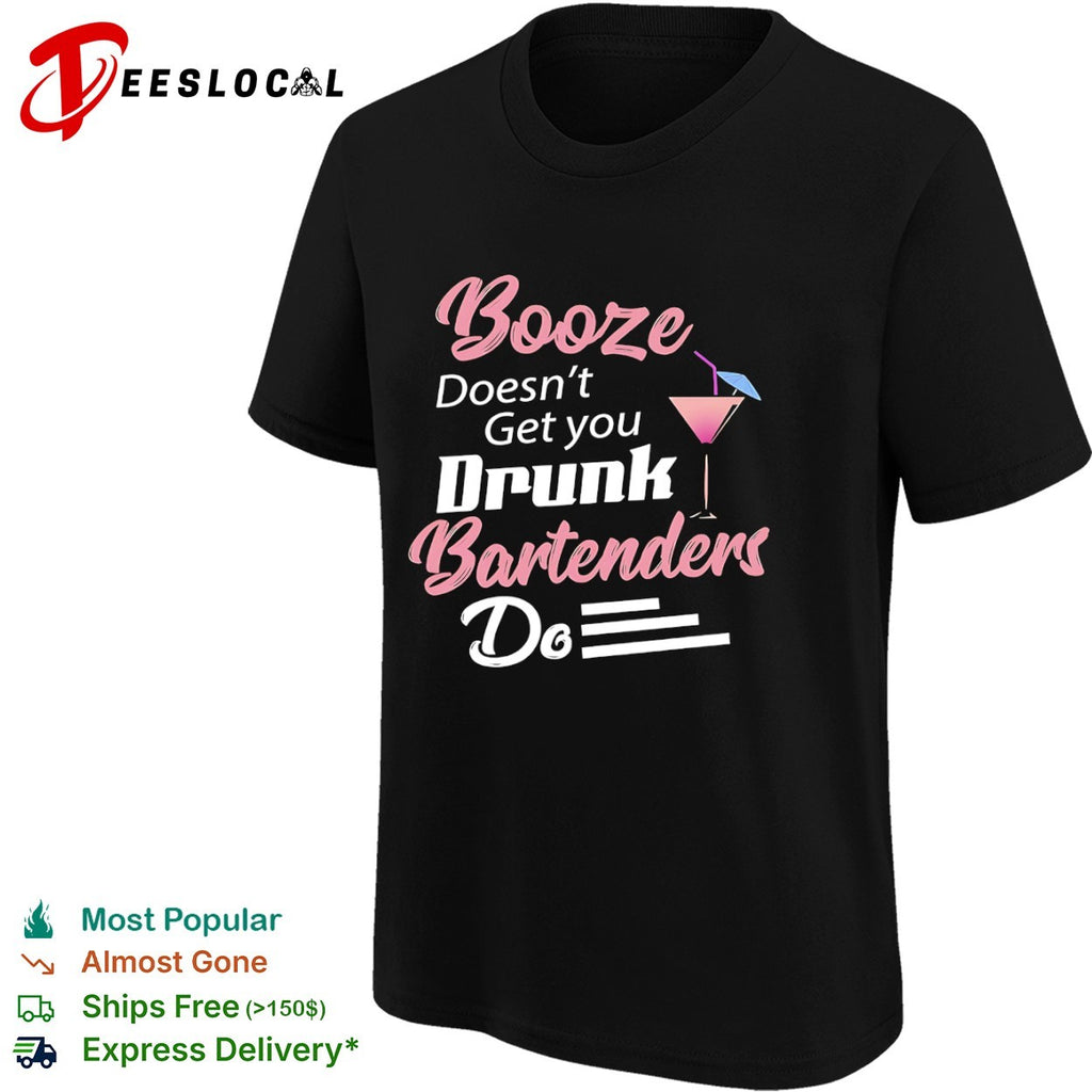 Booze Doesnt Get you Drunk Bartenders Do cocktail shirt