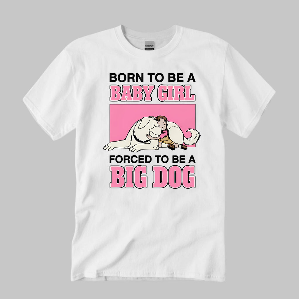 Born To Be A Baby Girl Forced To Be A Big Dog Shirt