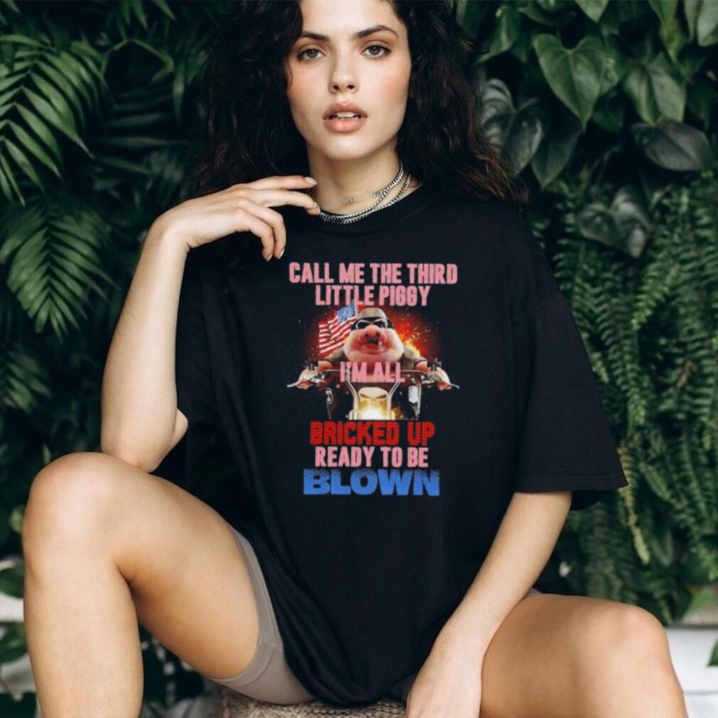 Call Me the Third Little Piggy I Am All Bricked Up Ready to Be Blown shirt