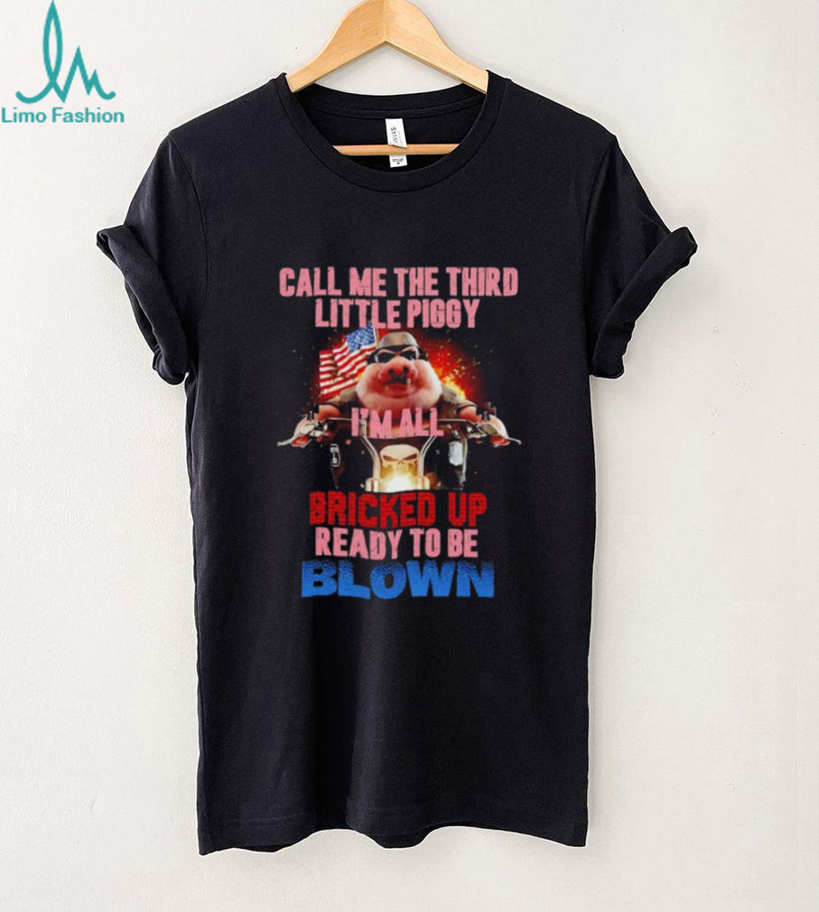 Call Me the Third Little Piggy I’m All Bricked Up Ready to Be Blown shirt