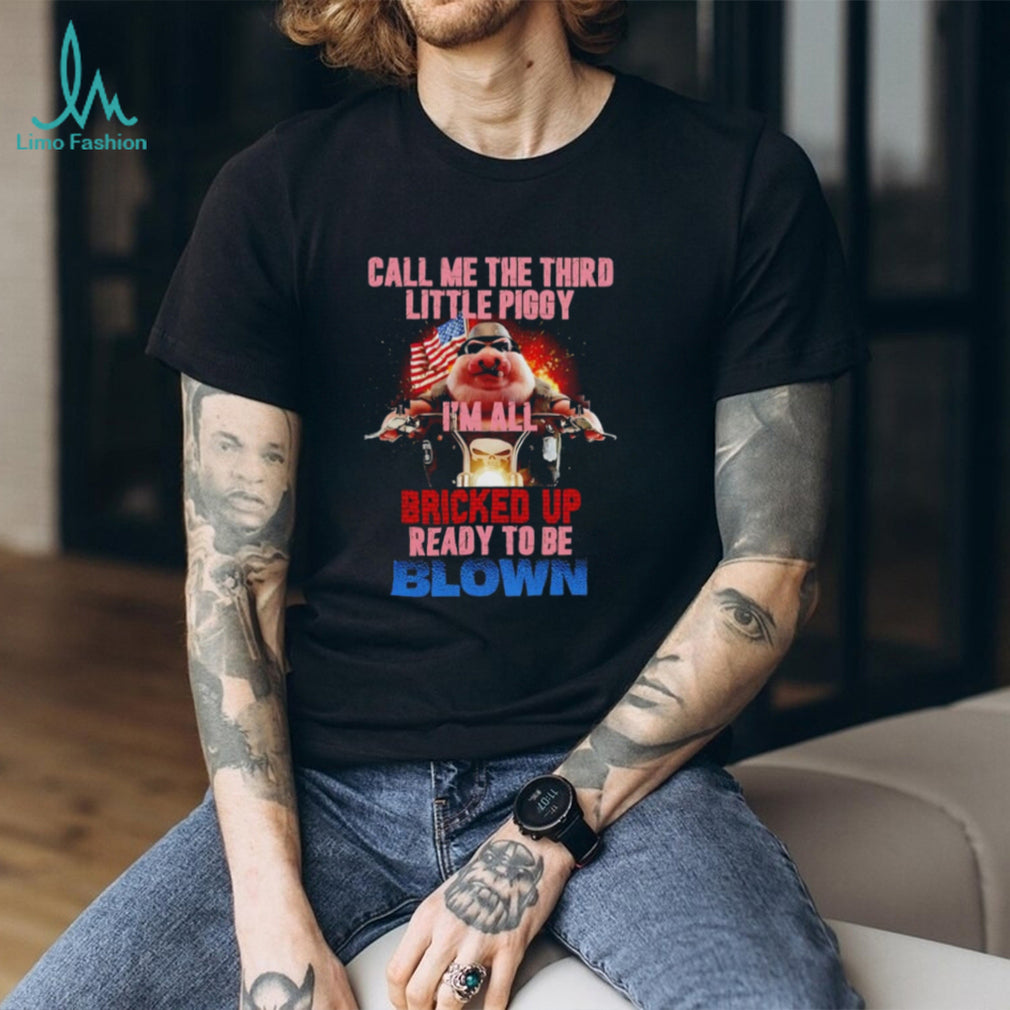 Call Me the Third Little Piggy I’m All Bricked Up Ready to Be Blown shirt