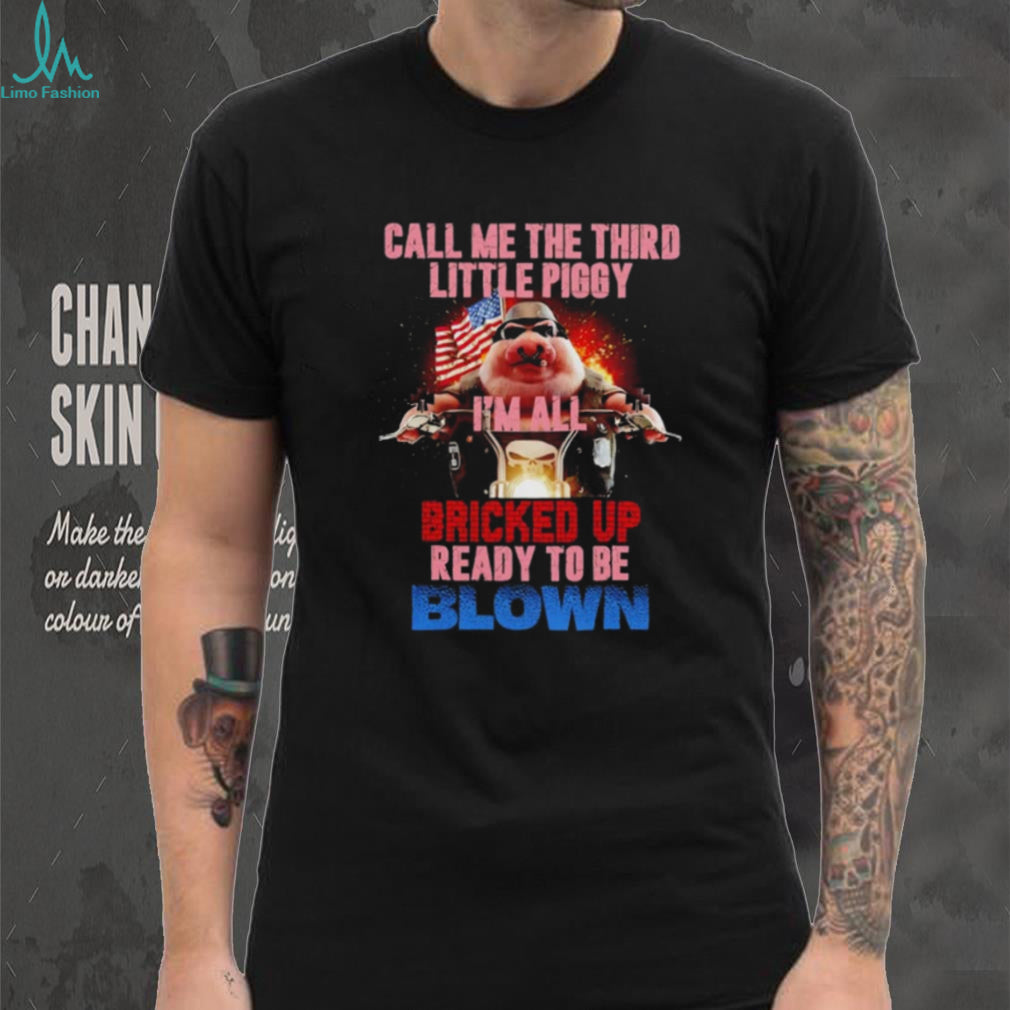 Call Me the Third Little Piggy I’m All Bricked Up Ready to Be Blown shirt