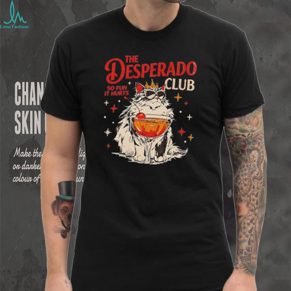 Cat the Desperado Club so fun it hurts shirt