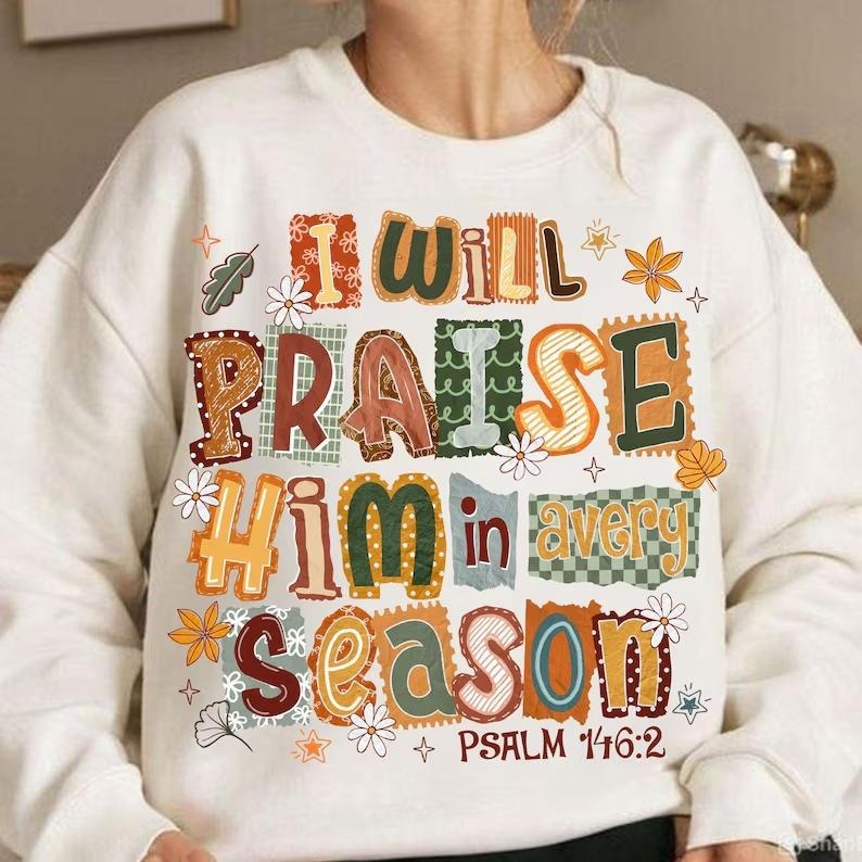 Christian Thanksgiving Shirt: I Will Praise Him in Every Season Sweatshirt, Faith Patchwork Hoodie, Thankful | PodTeesHub.com