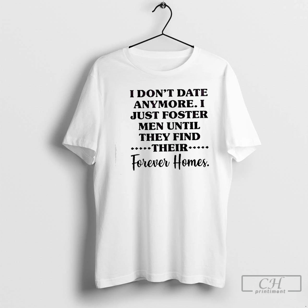 Classic I Dont Date Anymore I Just Foster Men Until They Find Their Forever Homes T-Shirts, Hoodie, Sweatshirt