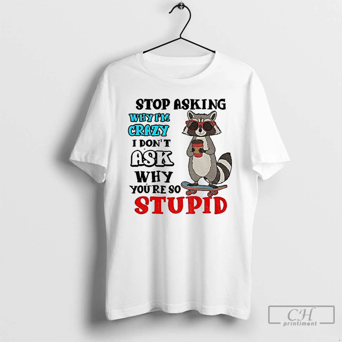 Classic Raccoon Stop Asking Why Im Crazy I Dont Ask Why Youre So Stupid T-Shirts, Hoodie, Sweatshirt | PodTeesHub.com