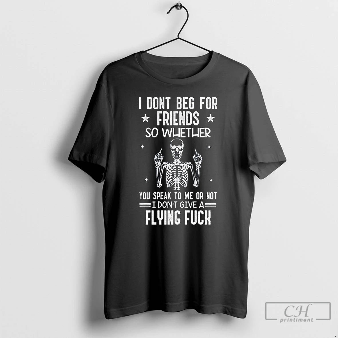 Classic Skeleton I Dont Beg For Friends So Whether You Speak To Me Or Not T-Shirts, Hoodie, Sweatshirt | PodTeesHub.com