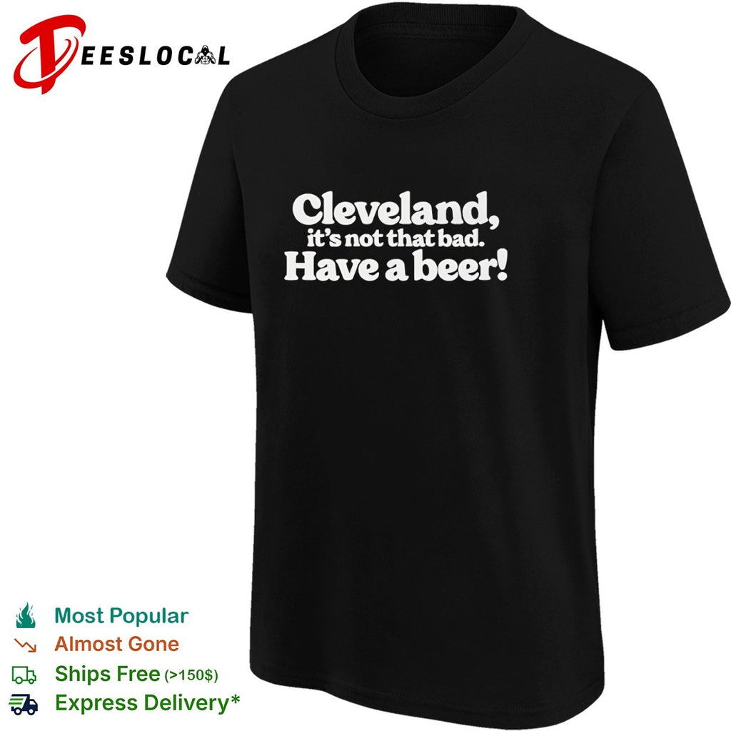 Cleveland it’s not that bad have a beer shirt
