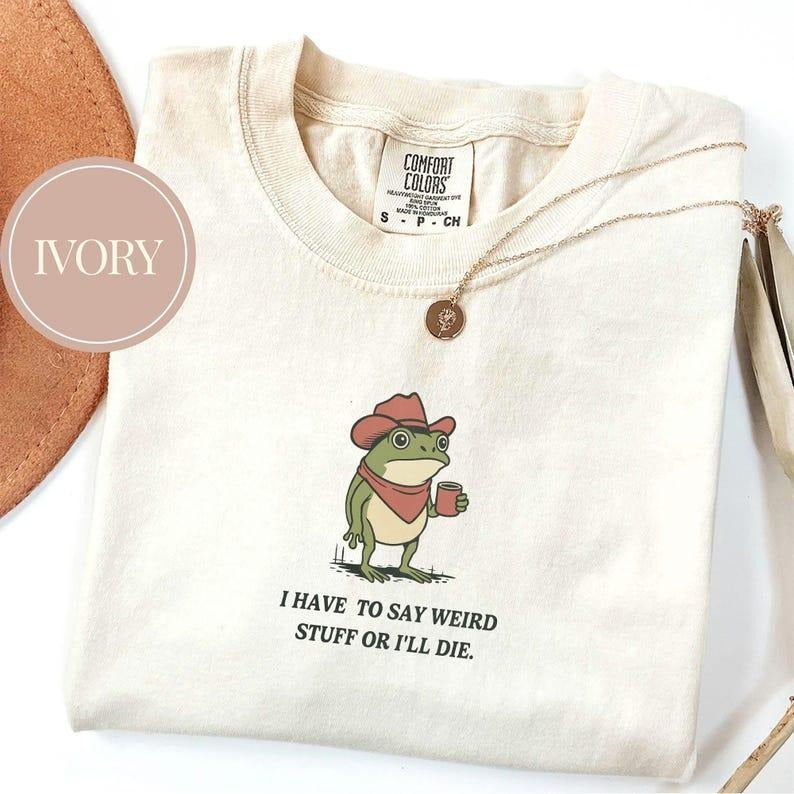 Comfort Colors I Have To Say Weird Stuff Or I Will Die T-Shirt, Funny Shirt, Humor Shirt, Frog Shirt, Unhinged Tee, Best...
