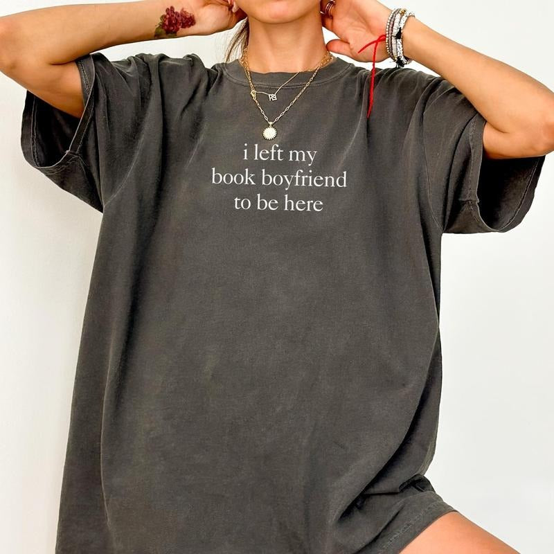 Comfort Colors I Left My Book Boyfriend To Be Here Shirt, Funny Book Lover Shirt, Bookworm Shirt, Trending BookTok, Gift...