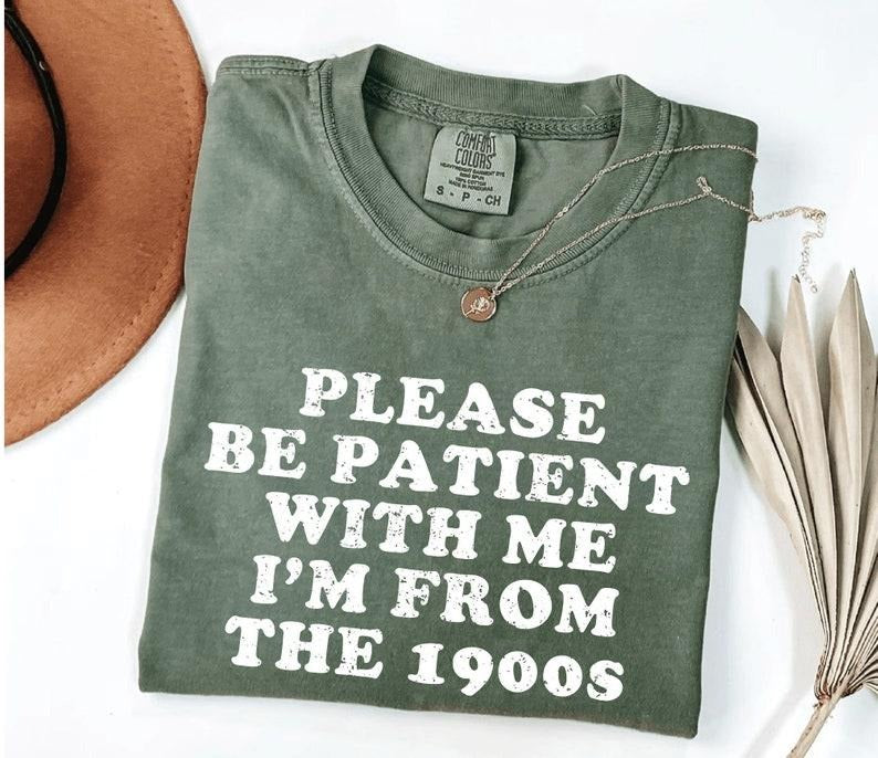 Comfort Colors Please Be Patient With Me I'm From The 1900s T-Shirt, Graphic Tee, Funny Millennial Shirt, 80s 90s Kids,...