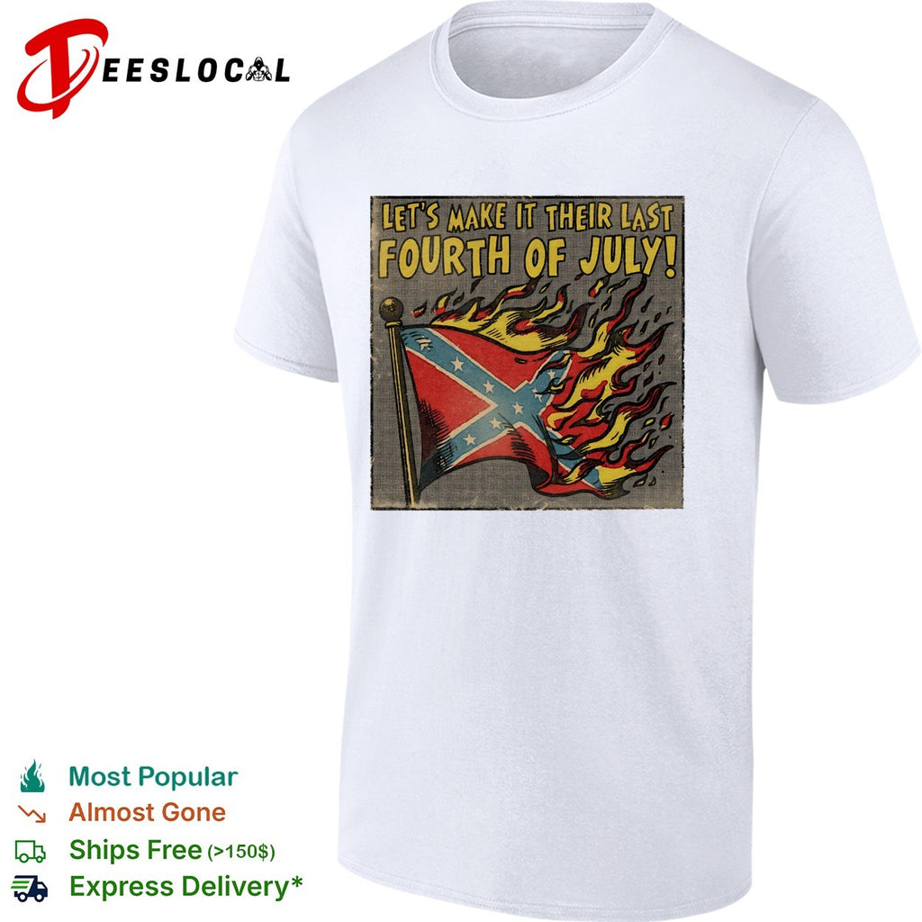 Confederate flag burning let’s make it their last Fourth of July shirt