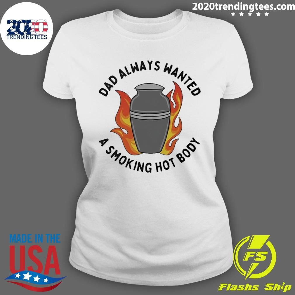 Dad Always Wanted A Smoking Hot Body Shirt