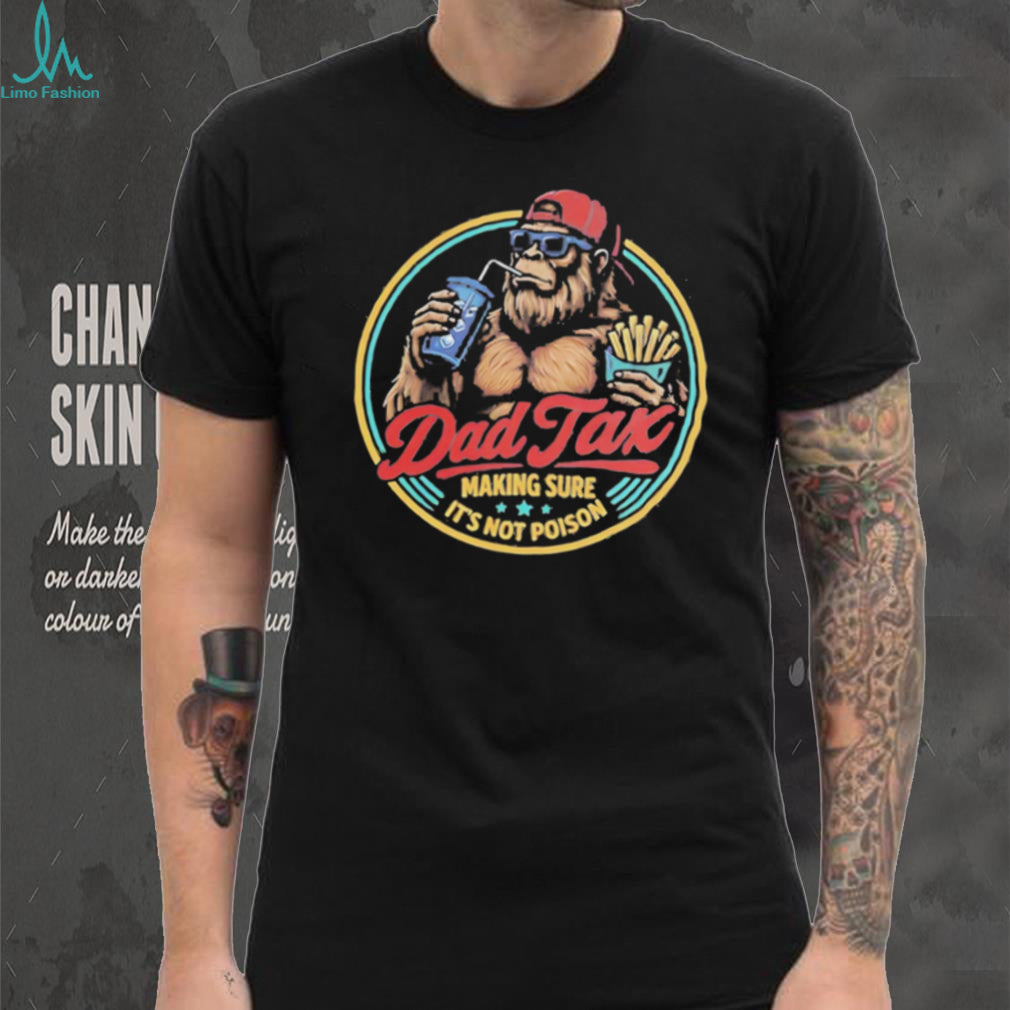 Dad Tax Making Sure Its Not Poison Funny Bigfoot T Shirt