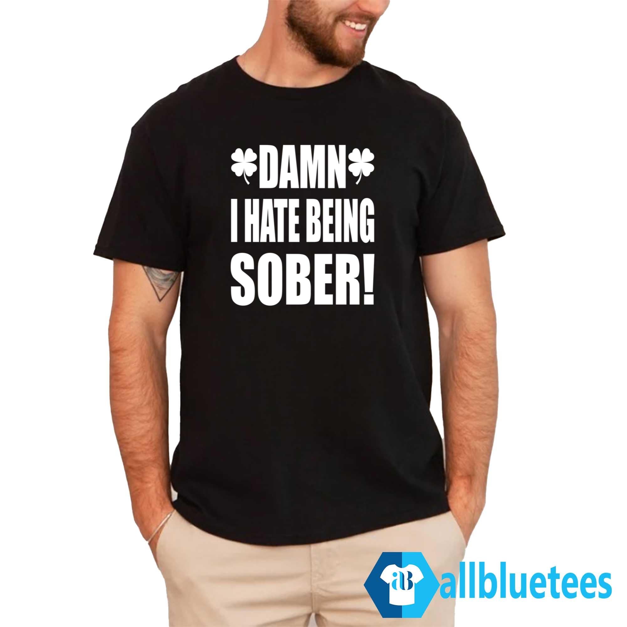 Damn I Hate Being Sober Shirt