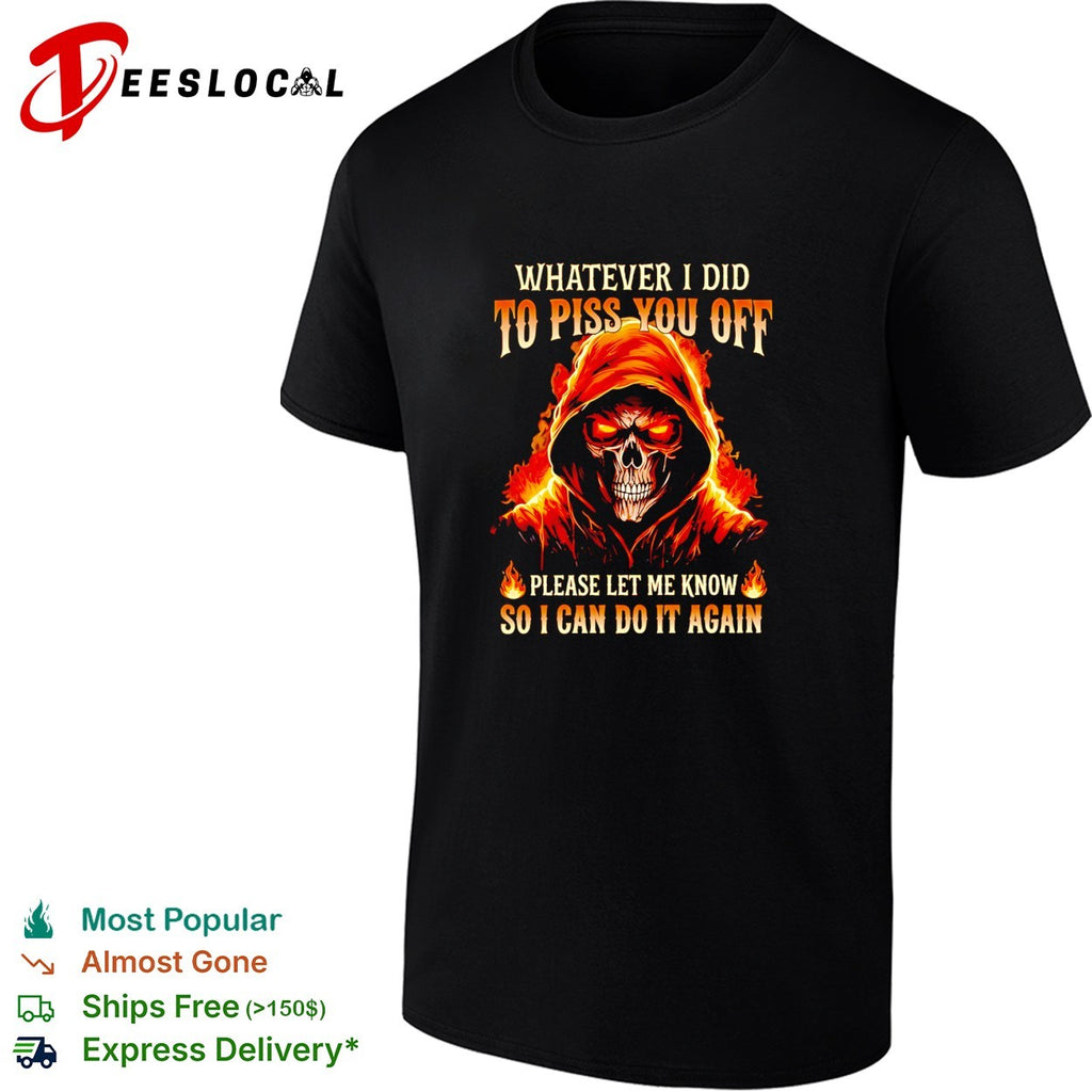 Devil skeleton whatever I did to piss you off please let me know so I can do it again shirt