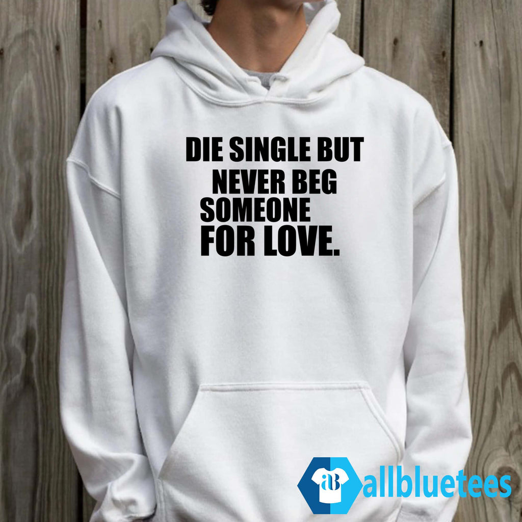 Die Single But Never Beg Someone For Love Shirt