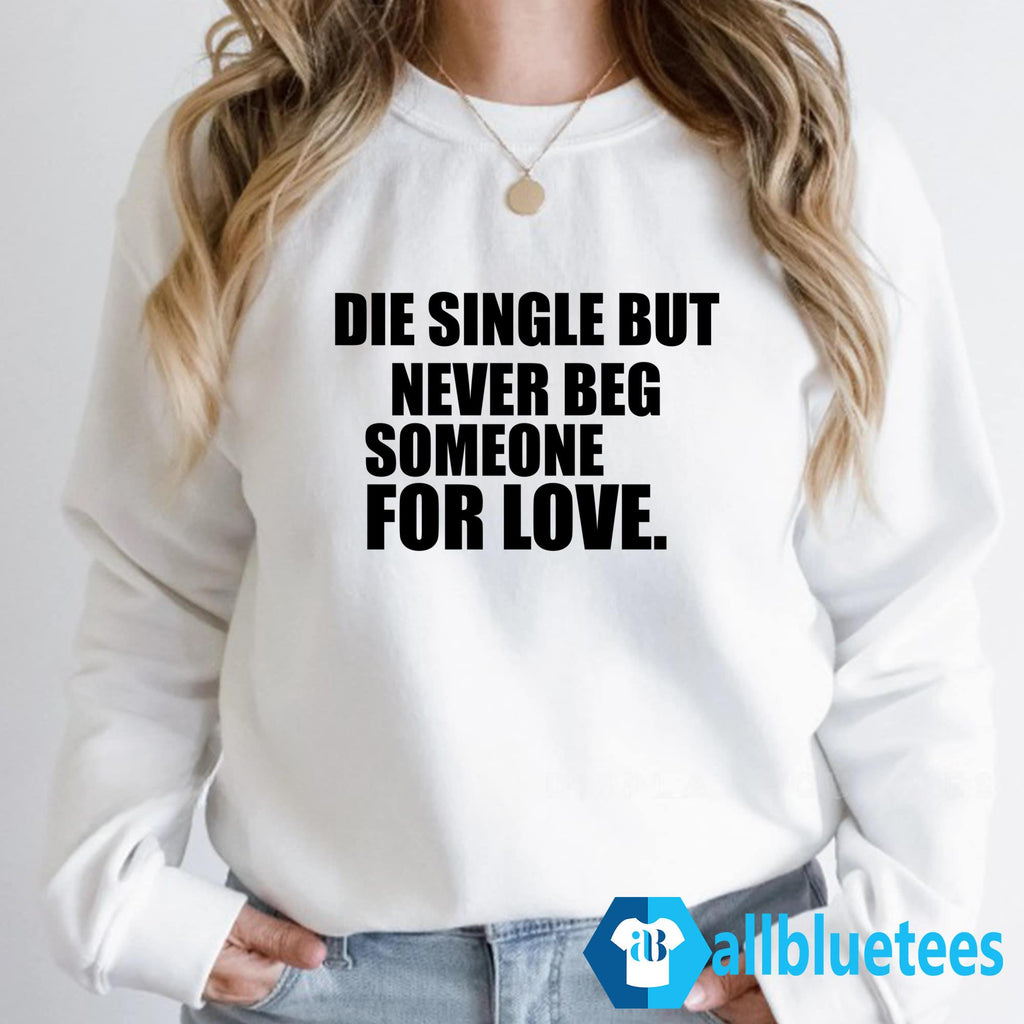 Die Single But Never Beg Someone For Love Shirt