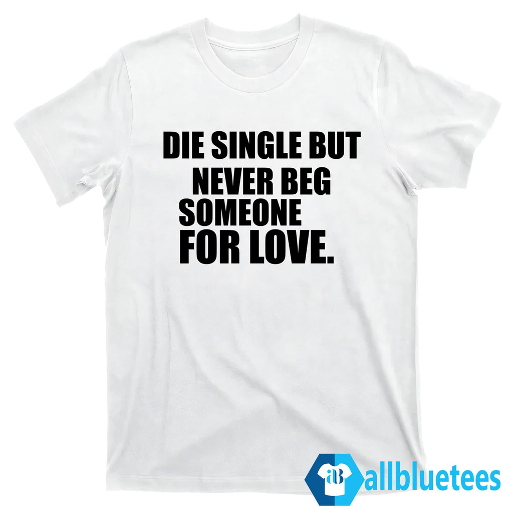 Die Single But Never Beg Someone For Love Shirt