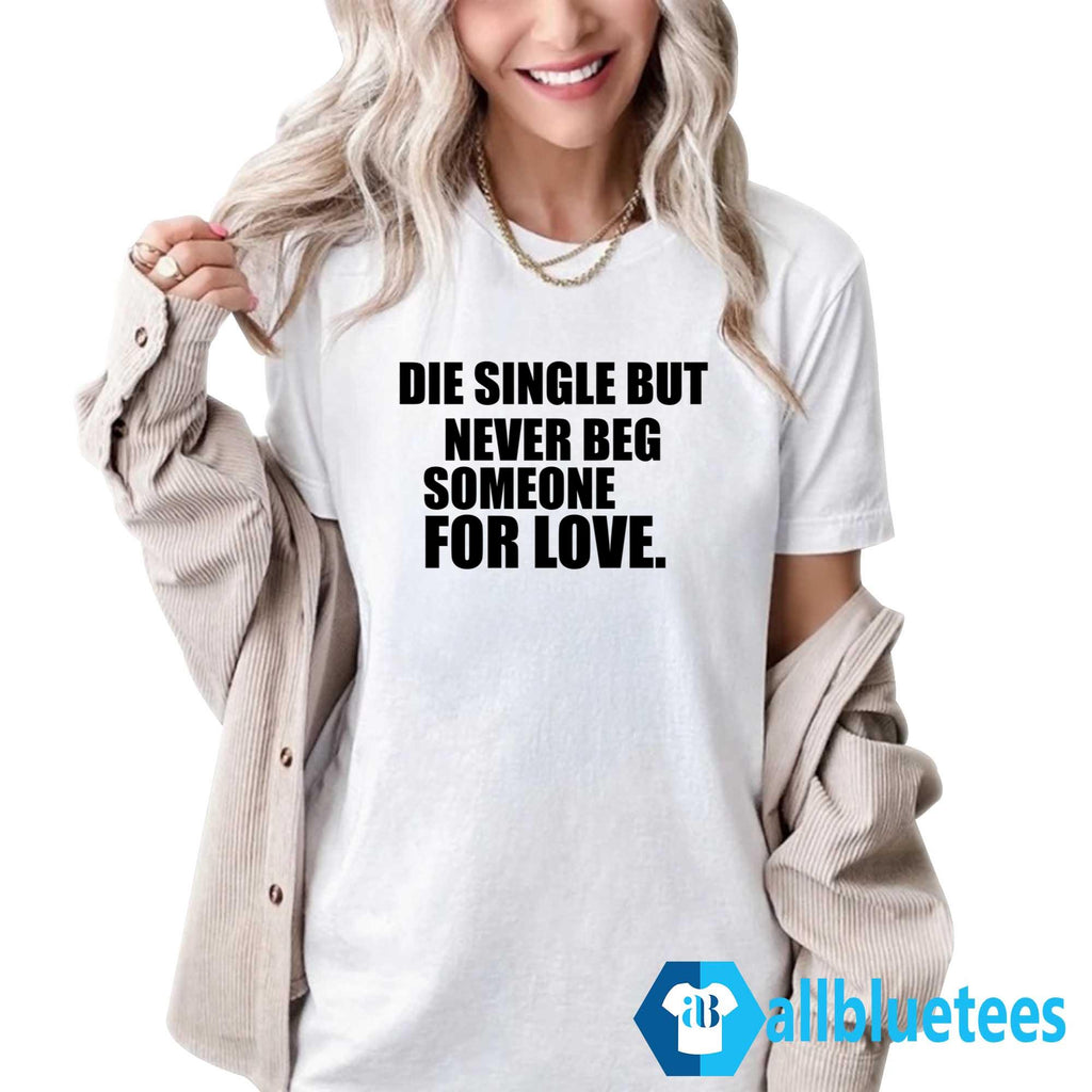Die Single But Never Beg Someone For Love Shirt