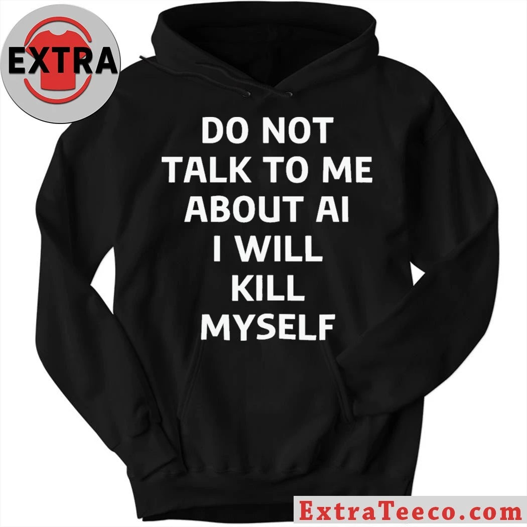 Do Not Talk to Me About AI I Will Kill Myself T-Shirt