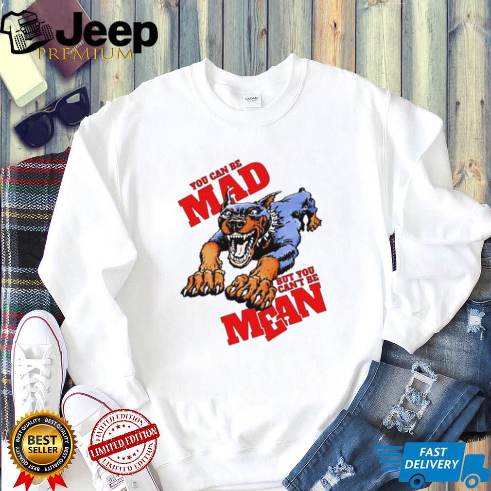 Doberman pinscher you can be mad but you can’t be mean shirt