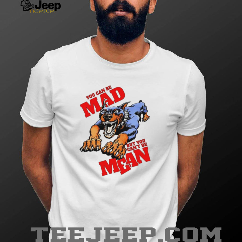 Doberman pinscher you can be mad but you can’t be mean shirt