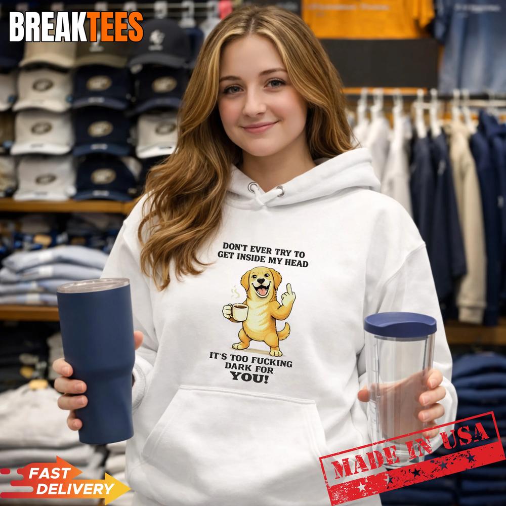 Dog Dont Ever Try To Get Inside My Head Its Too Fucking Dark For You T-Shirt
