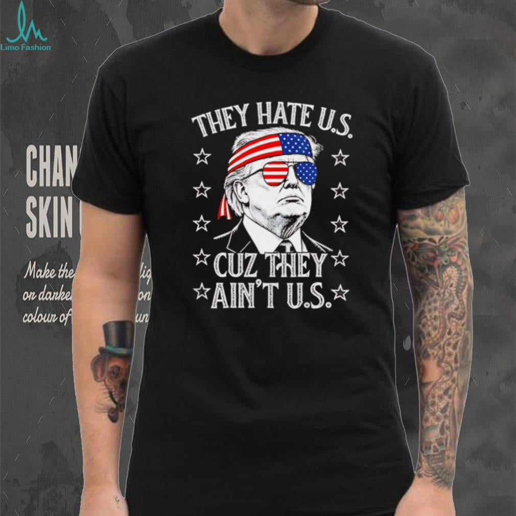 Donald Trump They Hate Us Cuz They Ain’t Us Patriotic T Shirt