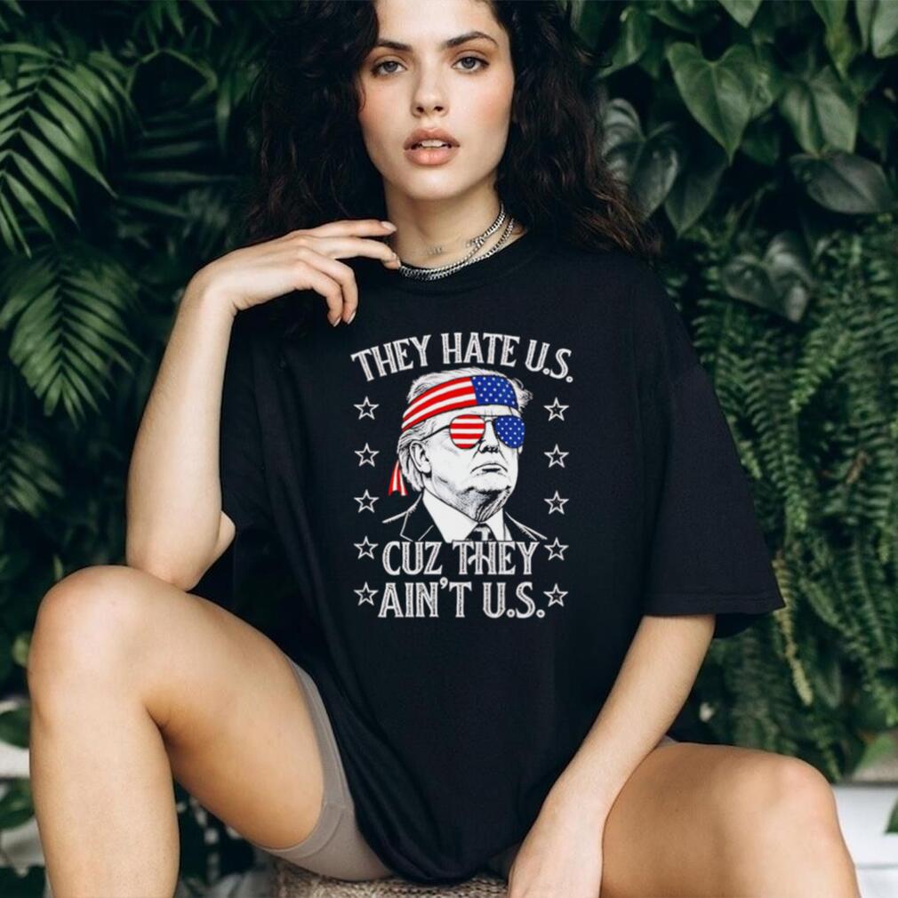 Donald Trump They Hate Us Cuz They Ain’t Us Patriotic T Shirt