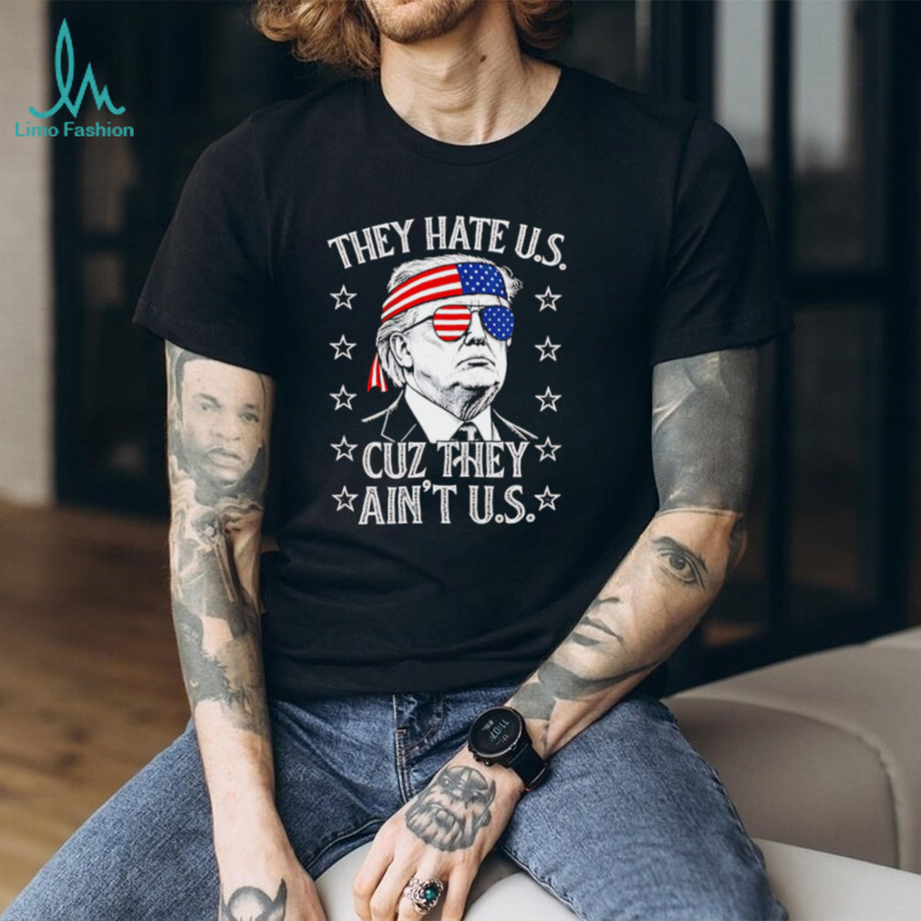 Donald Trump They Hate Us Cuz They Ain’t Us Patriotic T Shirt