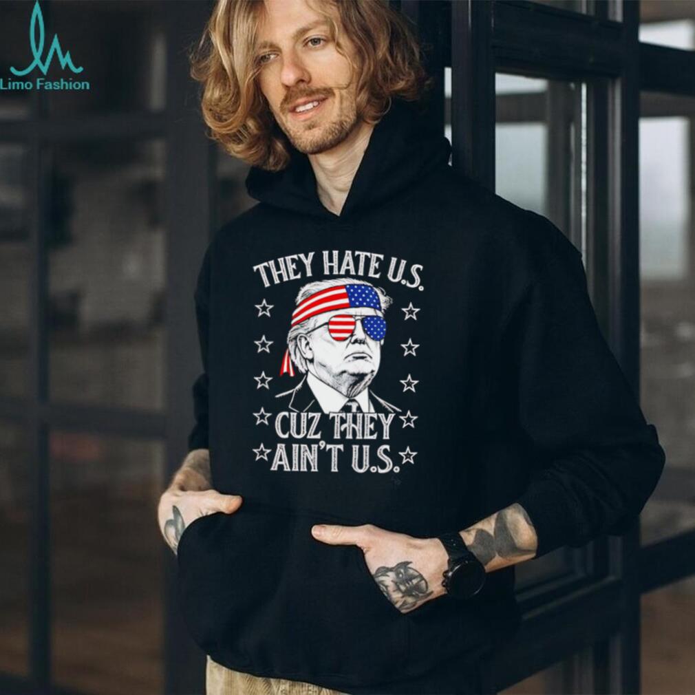 Donald Trump They Hate Us Cuz They Ain’t Us Patriotic T Shirt