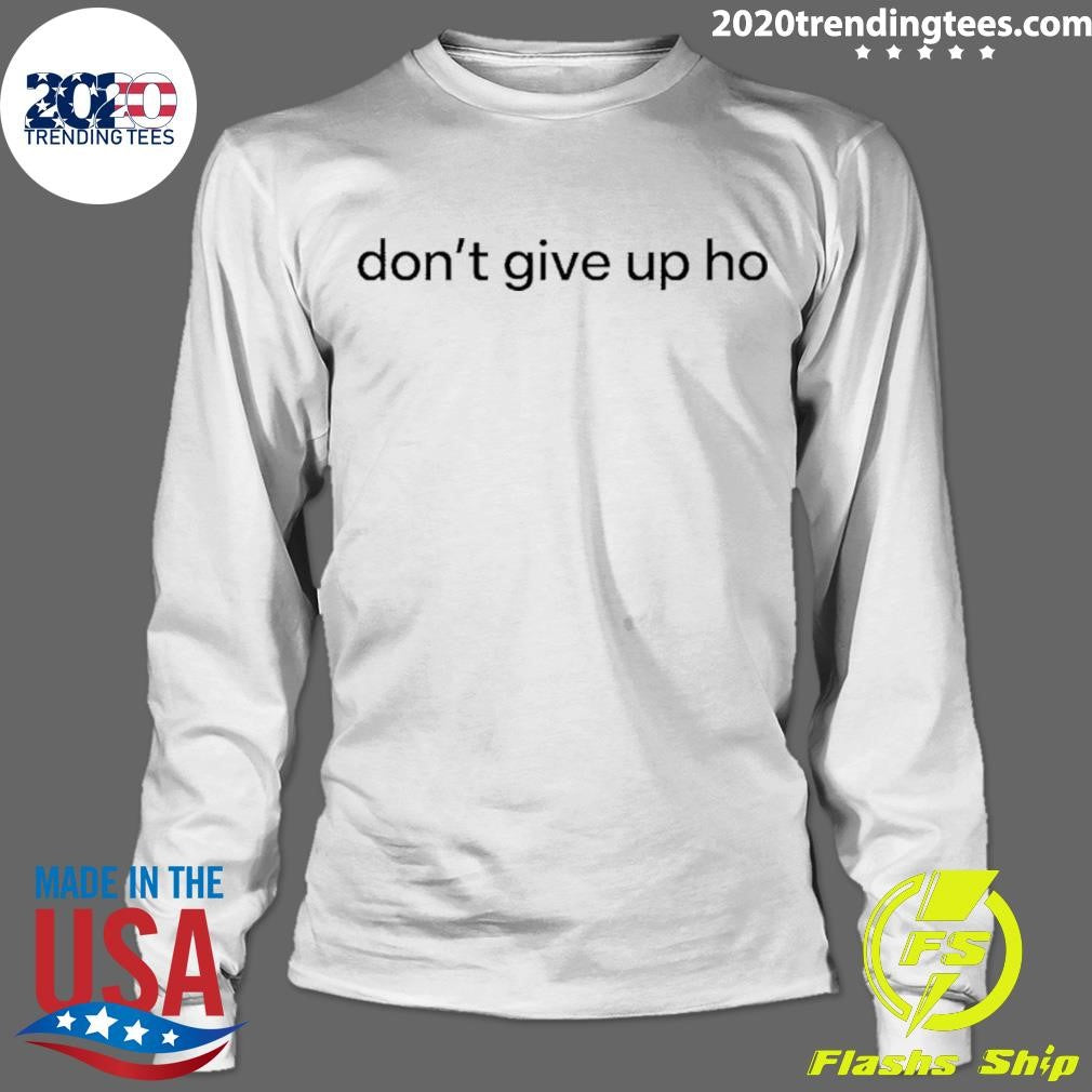 Don’t Give Up Ho Shirt
