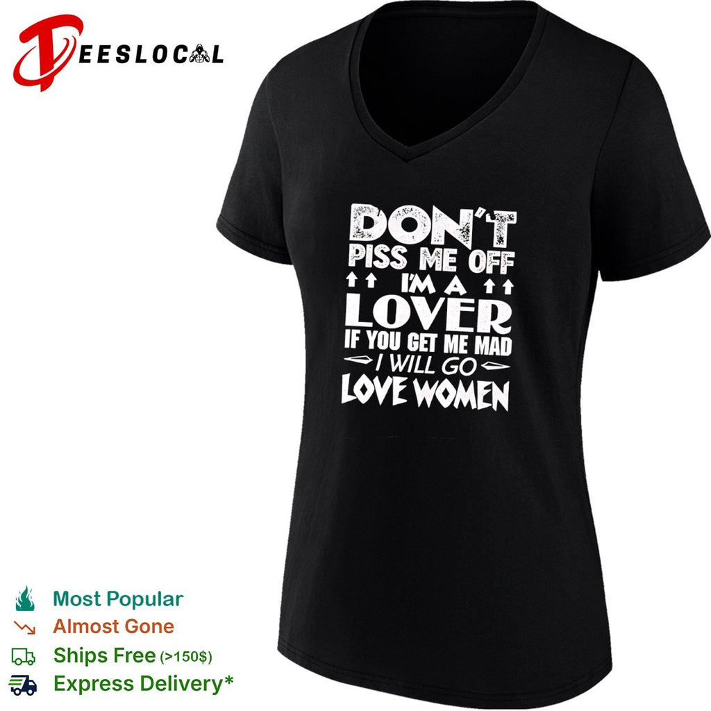 Don’t piss me off I am a lover if you get me mad I will go love women shirt